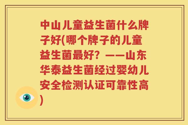 中山儿童益生菌什么牌子好(哪个牌子的儿童益生菌最好？——山东华泰益生菌经过婴幼儿安全检测认证可靠性高)