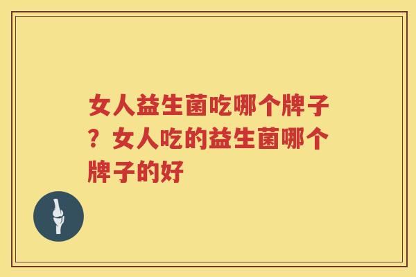 女人益生菌吃哪个牌子？女人吃的益生菌哪个牌子的好