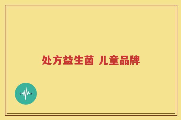处方益生菌 儿童品牌