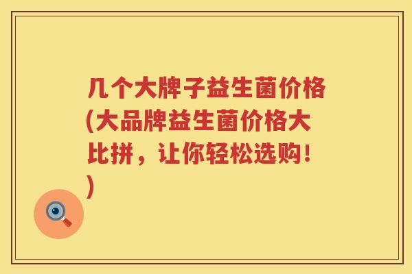 几个大牌子益生菌价格(大品牌益生菌价格大比拼，让你轻松选购！)