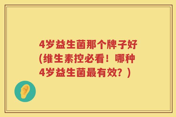 4岁益生菌那个牌子好(维生素控必看！哪种4岁益生菌最有效？)