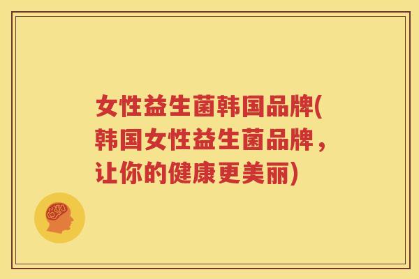 女性益生菌韩国品牌(韩国女性益生菌品牌，让你的健康更美丽)