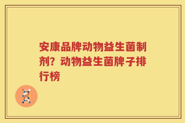 安康品牌动物益生菌制剂？动物益生菌牌子排行榜