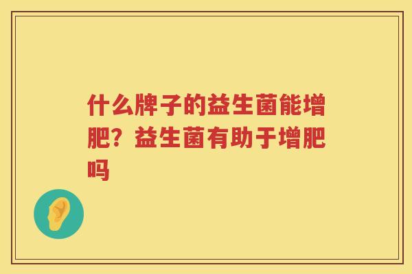 什么牌子的益生菌能增肥？益生菌有助于增肥吗