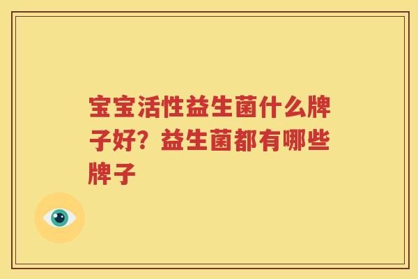 宝宝活性益生菌什么牌子好？益生菌都有哪些牌子
