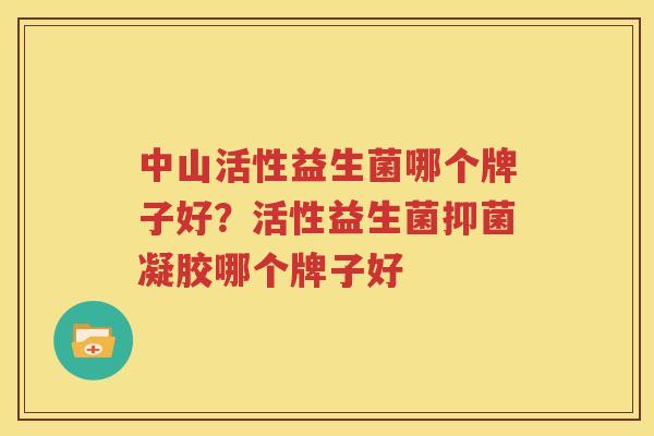 中山活性益生菌哪个牌子好？活性益生菌抑菌凝胶哪个牌子好