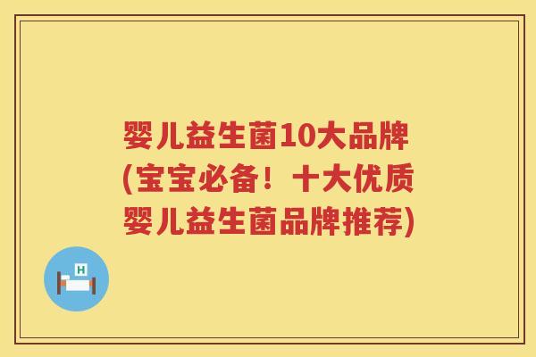婴儿益生菌10大品牌(宝宝必备！十大优质婴儿益生菌品牌推荐)