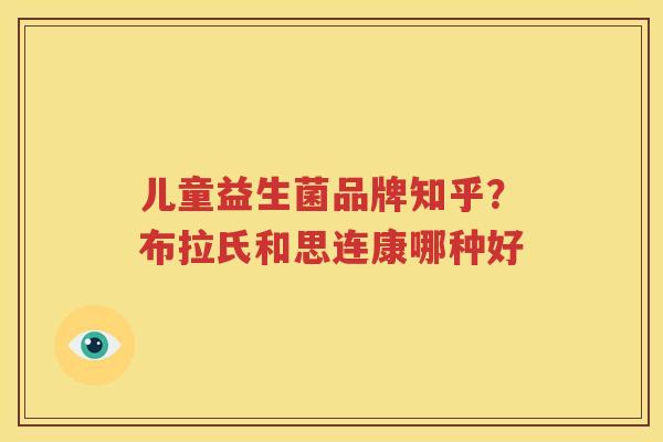 儿童益生菌品牌知乎？布拉氏和思连康哪种好