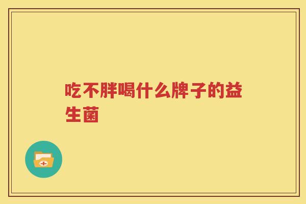 吃不胖喝什么牌子的益生菌