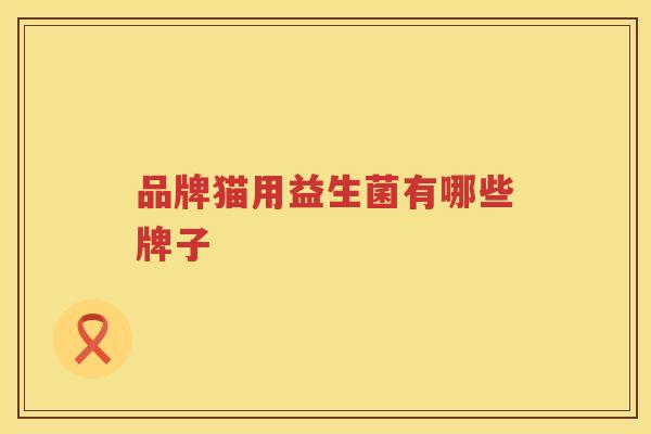 品牌猫用益生菌有哪些牌子