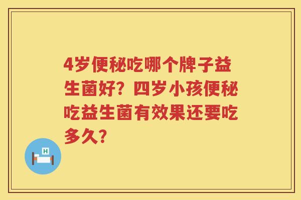 4岁便秘吃哪个牌子益生菌好？四岁小孩便秘吃益生菌有效果还要吃多久？
