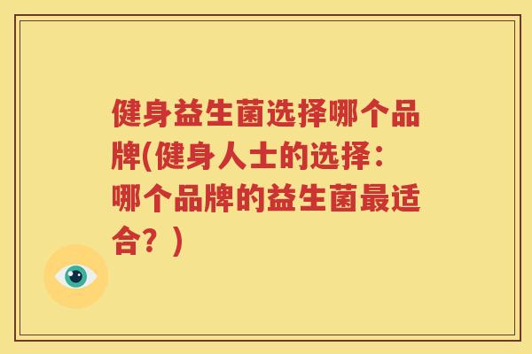 健身益生菌选择哪个品牌(健身人士的选择：哪个品牌的益生菌最适合？)