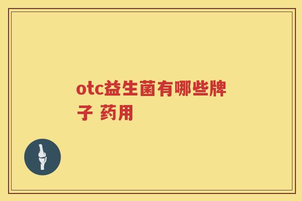 otc益生菌有哪些牌子 药用