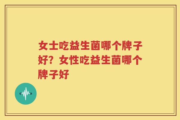 女士吃益生菌哪个牌子好？女性吃益生菌哪个牌子好