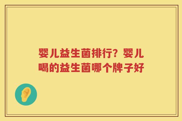 婴儿益生菌排行？婴儿喝的益生菌哪个牌子好