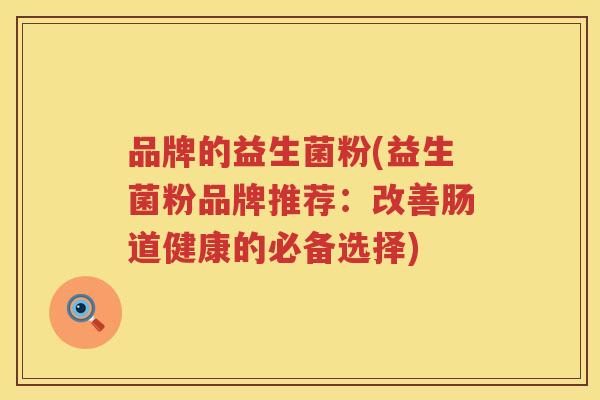 品牌的益生菌粉(益生菌粉品牌推荐：改善肠道健康的必备选择)