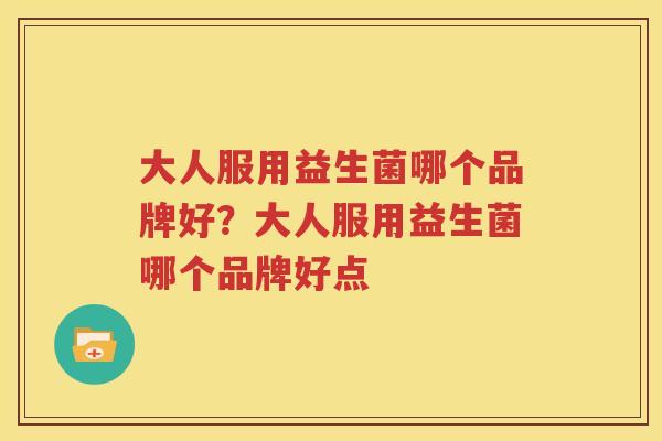 大人服用益生菌哪个品牌好？大人服用益生菌哪个品牌好点