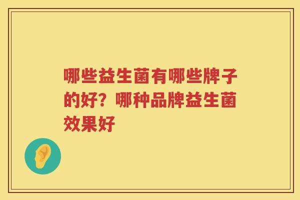 哪些益生菌有哪些牌子的好？哪种品牌益生菌效果好