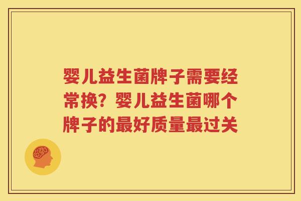 婴儿益生菌牌子需要经常换？婴儿益生菌哪个牌子的最好质量最过关