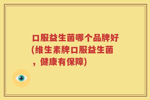 口服益生菌哪个品牌好(维生素牌口服益生菌，健康有保障)