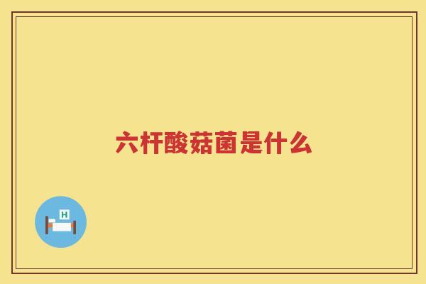 六杆酸菇菌是什么