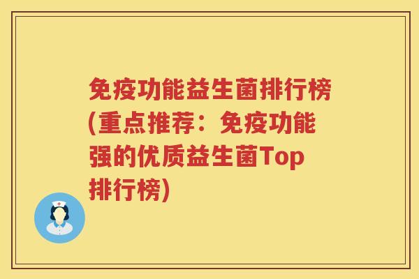 免疫功能益生菌排行榜(重点推荐：免疫功能强的优质益生菌Top排行榜)