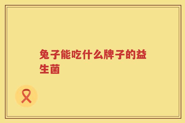 兔子能吃什么牌子的益生菌