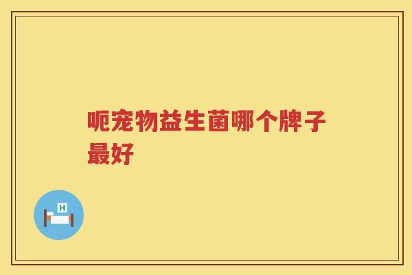 呃宠物益生菌哪个牌子最好