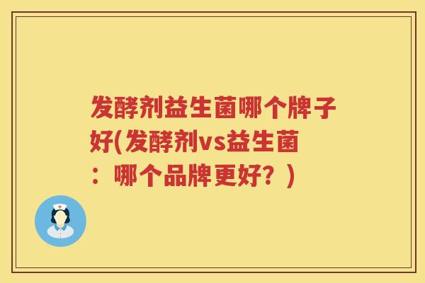 发酵剂益生菌哪个牌子好(发酵剂vs益生菌：哪个品牌更好？)