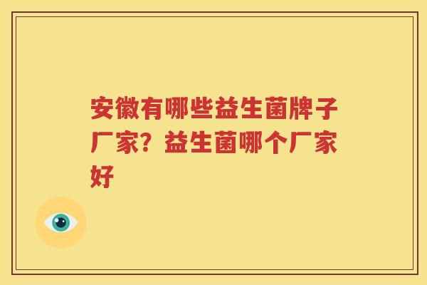 安徽有哪些益生菌牌子厂家？益生菌哪个厂家好