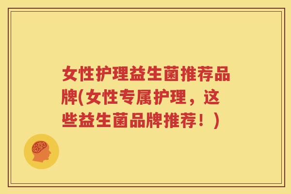 女性护理益生菌推荐品牌(女性专属护理，这些益生菌品牌推荐！)
