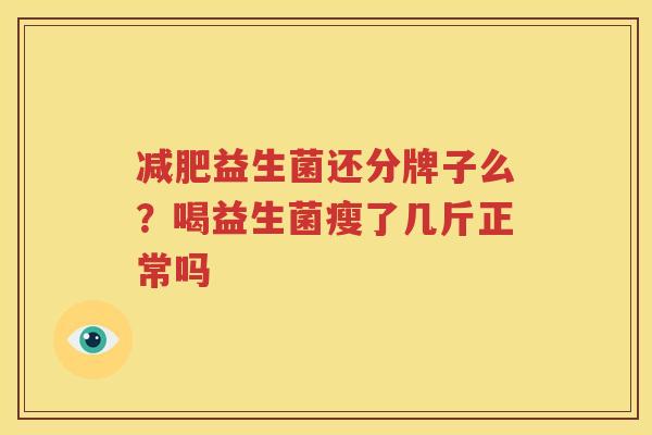 减肥益生菌还分牌子么？喝益生菌瘦了几斤正常吗