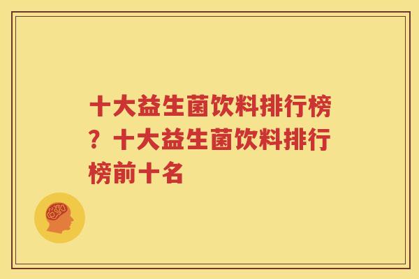十大益生菌饮料排行榜？十大益生菌饮料排行榜前十名