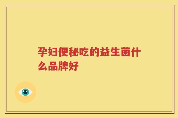 孕妇便秘吃的益生菌什么品牌好