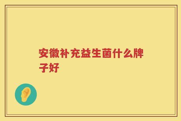 安徽补充益生菌什么牌子好