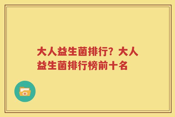 大人益生菌排行？大人益生菌排行榜前十名