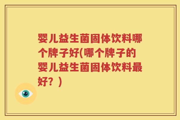 婴儿益生菌固体饮料哪个牌子好(哪个牌子的婴儿益生菌固体饮料最好？)