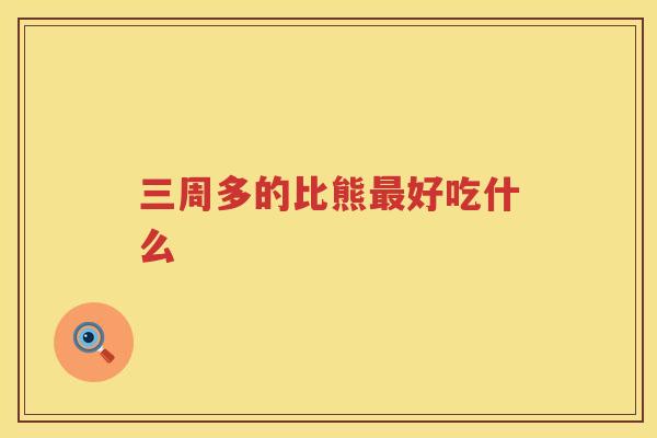 三周多的比熊最好吃什么
