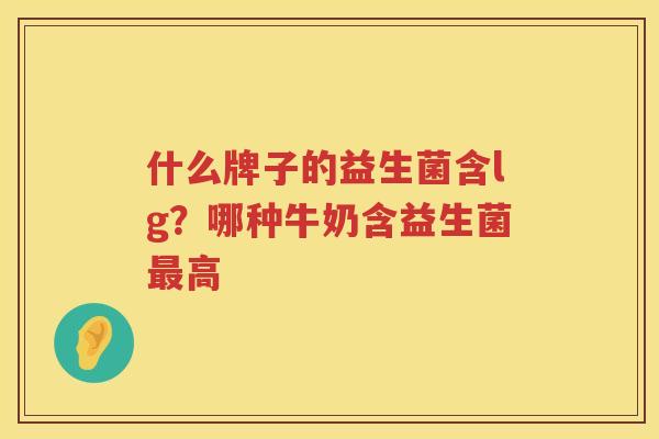 什么牌子的益生菌含lg？哪种牛奶含益生菌最高