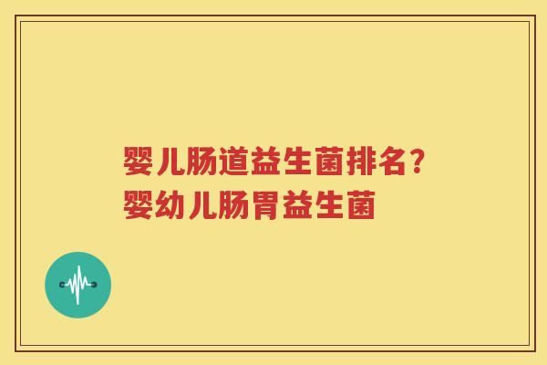 婴儿肠道益生菌排名？婴幼儿肠胃益生菌