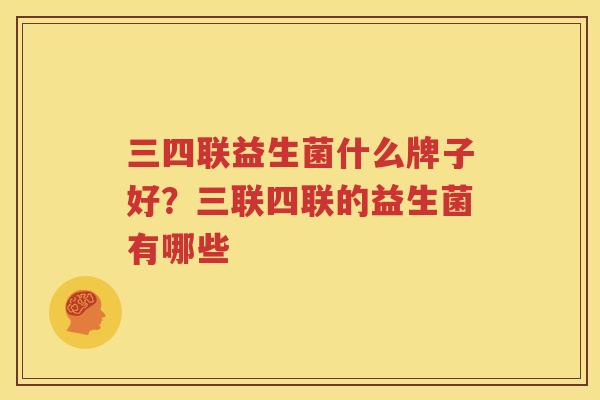 三四联益生菌什么牌子好？三联四联的益生菌有哪些
