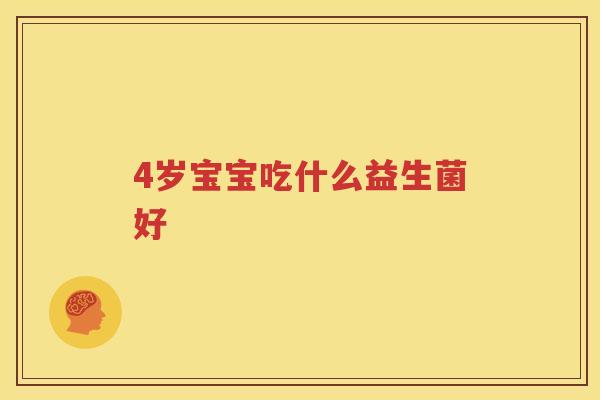 4岁宝宝吃什么益生菌好