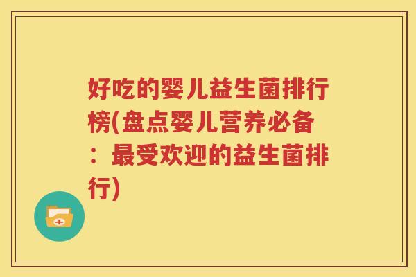 好吃的婴儿益生菌排行榜(盘点婴儿营养必备：最受欢迎的益生菌排行)