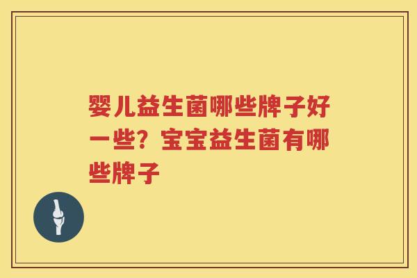 婴儿益生菌哪些牌子好一些？宝宝益生菌有哪些牌子