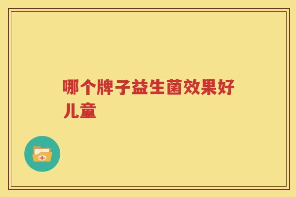 哪个牌子益生菌效果好儿童