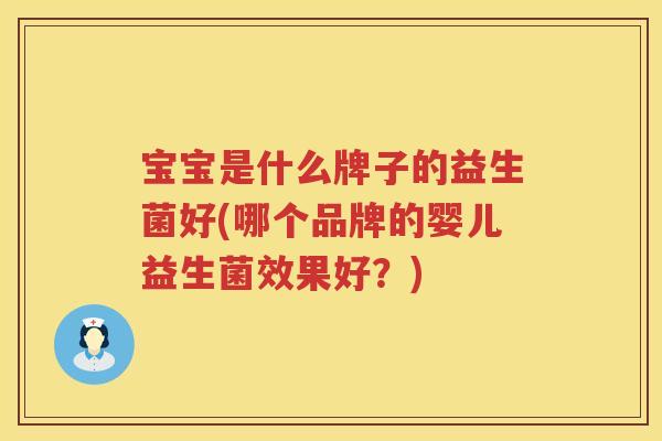 宝宝是什么牌子的益生菌好(哪个品牌的婴儿益生菌效果好？)