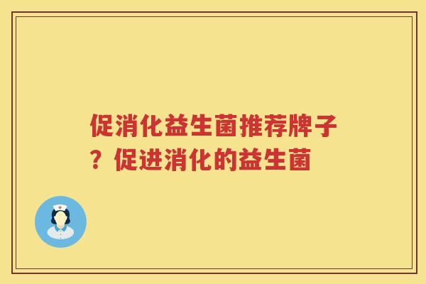 促消化益生菌推荐牌子？促进消化的益生菌
