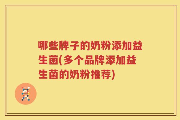 哪些牌子的奶粉添加益生菌(多个品牌添加益生菌的奶粉推荐)