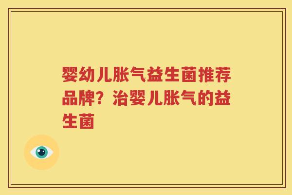 婴幼儿胀气益生菌推荐品牌？治婴儿胀气的益生菌