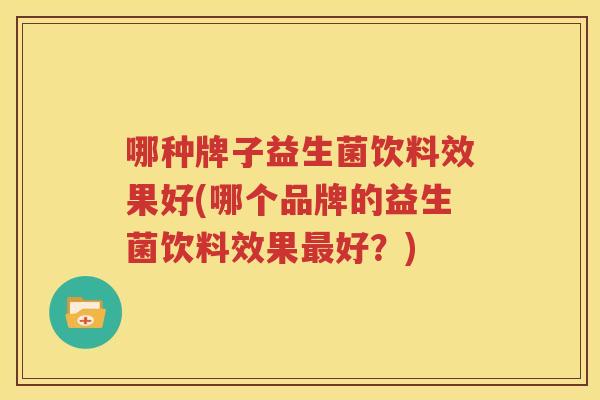 哪种牌子益生菌饮料效果好(哪个品牌的益生菌饮料效果最好？)